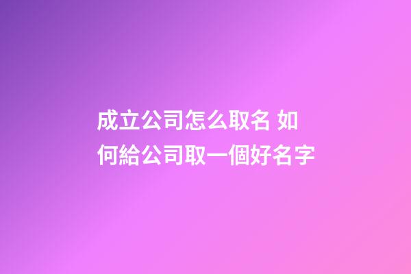 成立公司怎么取名 如何給公司取一個好名字-第1張-公司起名-玄機派